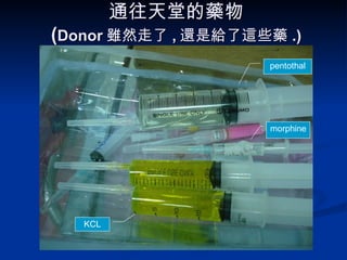 通往天堂的藥物 ( Donor 雖然走了 , 還是給了這些藥 .) morphine pentothal KCL 