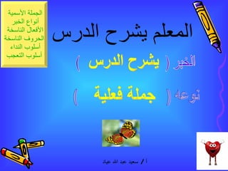 المعلم يشرح الدرس الخبر (  ) نوعه (  ) يشرح الدرس جملة فعلية 
