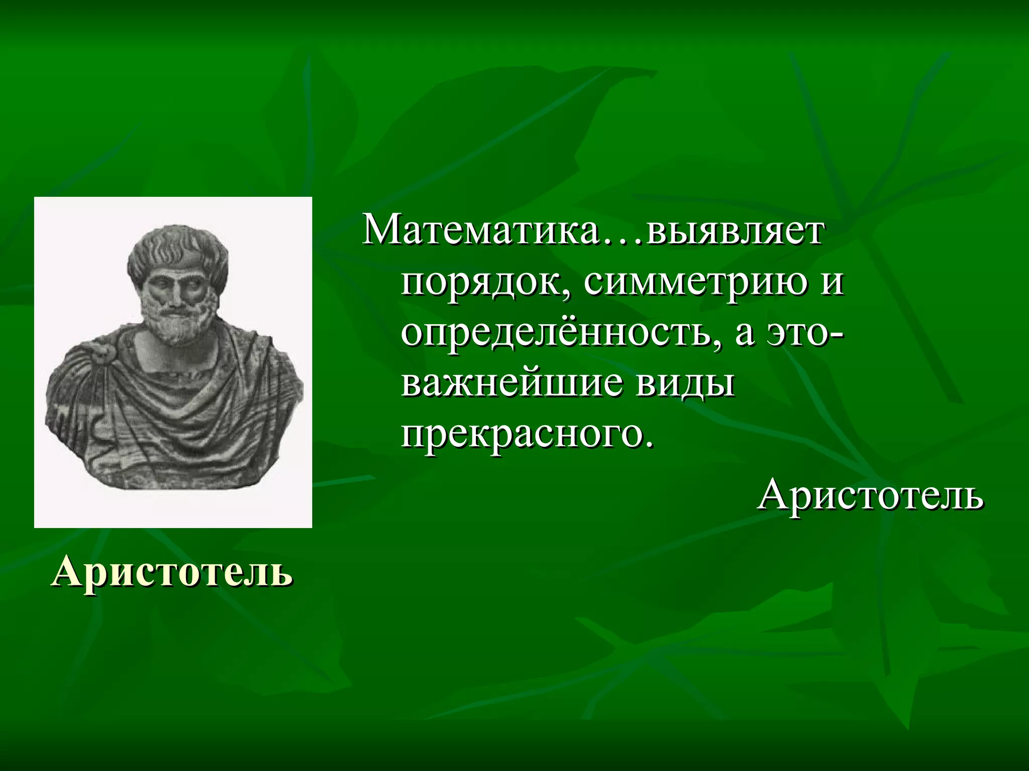 Аристотель Математика…выявляет порядок, симметрию и определённость, а это- важнейшие виды прекрасного. Аристотель 
