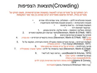 תוצאות הצפיפות  (Crowding) רוב המחקרים על מגורים נערכו למעשה במעונות אוניברסיטאיות .  משם הסיקו על מגורים בכלל ,  למרות שישנם מאפיינים רבים שונים בין שני סוגי המקומות תגובות פסיכולוגיות ללחץ – הסתגלות ,  שינוי עמדות כלפי אחרים תגובות התנהגותיות – ביצועים ותגובות מפחיתות אינטראקציה השפעות מאוחרות – בריאות וביצועים ובהקשר לצפיפות דיור  :   הפחתה בשליטה הנתפסת – פחות שליטה ,  פרטיות ובטחון חוסר שביעות רצון ממקום המגורים  ( Stevenson, Martin & O’Neill, 1967 ) תחרות על משאבים  ( שירותים )  קיימים בעיות בהקשרים חברתיים –  גם בבניין   ( Stevenson, Martin & O’Neill, 1967  )  וגם מחוצה לו השלכות חברתיות – סביבת מגורים צפופה כמגבילה פיסית וחברתית ,  המקשה על כל קבוצות הגיל  -  הניסיון באנגליה   ( Michelson, 1977 )  פגיעה בקהילתיות –  בפרוורים של ערים צפופות עם מגוון אתני קושי בהשגחה על ילדים –  מחקר שנערך באוסטרליה   (Stevenson, Martin & O’Neill, 1967  ) . פשע – כנראה קשר לא לינארי  ( Beaslet & Antunes, 1974 ) בעיות בריאותיות –  מחקר טוקיו תסמונת הבניין החולה  ( S.B.S ), מחלות נשימה והפרעות נאורוטיות בקרב ילדים  ( Adams & Conway, 1974  ) התאבדויות  ( Jarvis, Ferrence & Whitehead  1982  קנדה )   