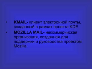 KMAIL -  клиент электронной почты, созданный в рамках проекта  KDE MOZILLA MAIL-  некоммерчиская организация, созданная для поддержки и руководства проектом  Mozilla 