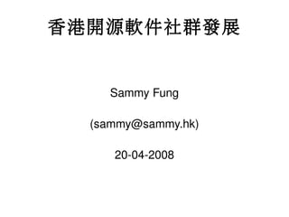 香港開源軟件社群發展


    Sammy Fung

  (sammy@sammy.hk)

     20­04­2008
 