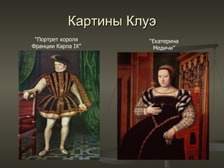 Картины Клуэ “ Портрет короля Франции Карла  IX” “ Екатерина Медичи ” 