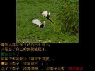 上唇代表天，下唇代表地  ,  開口說話全不費力氣，但會驚天又動地 .  每個人都站在自己的三生石上，   只是忘了自己的舊驚魂罷了。     閱後分享 ：   這輩子要是覺得「讀書不開竅」，   就是上輩子「書讀得不夠」；   為了下輩子「讀書開竅」，   這輩子更要 「 開始讀書 」。     