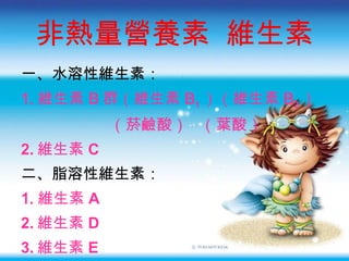 非熱量營養素  維生素 一 、水溶性維生素： 1. 維生素 B 群 （ 維生素 B 1 ）（ 維生素 B 2 ） （菸鹼酸）  （葉酸） 2. 維生素 C 二、脂溶性維生素： 1. 維生素 A 2. 維生素 D 3. 維生素 E 