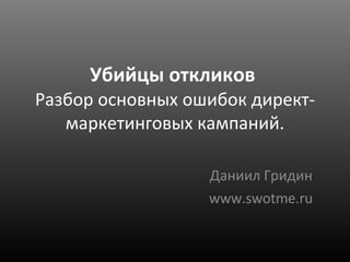 Убийцы откликов  Разбор основных ошибок директ-маркетинговых кампаний. Даниил Гридин www.swotme.ru 