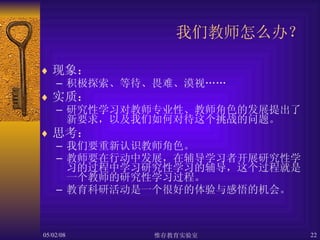 我们教师怎么办？  现象： 积极探索、等待、畏难、漠视…… 实质： 研究性学习对教师专业性、教师角色的发展提出了新要求，以及我们如何对待这个挑战的问题。 思考： 我们要重新认识教师角色。 教师要在行动中发展，在辅导学习者开展研究性学习的过程中学习研究性学习的辅导，这个过程就是一个教师的研究性学习过程。 教育科研活动是一个很好的体验 与感悟的机会。 