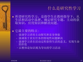 什么是研究性学习 所谓研究性学习，是指学生在教师指导下，从生活和活动中选择、确定研究专题，主动的获取知识，应用知识和解决问题。 它最主要的特点 : 强调学习者的主动探究和亲身体验 强调基于真实任务的情境性问题解决 强调学习者在活动过程获得生活的意义，实现生命的价值 以整体论知识观为导向的学习活动 