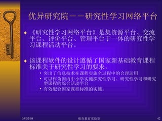 优异研究院－－研究性学习网络平台 《研究性学习网络平台》是集资源平台、交流平台、评价平台、管理平台于一体的研究性学习课程活动平台。 该课程软件的设计遵循了国家新基础教育课程标准关于研究性学习的要求， 突出了信息技术在课程实施全过程中的合理运用 可以作为国内中小学实施探究性学习、研究性学习和研究型课程的综合活动平台 有效配合国家课程标准的实施。   