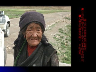 藏人的生活條件真的很艱苦， 歲月在他們臉上留下了比常人要多的多的印記。 老人臉上的溝壑寫滿了歲月的滄桑。 