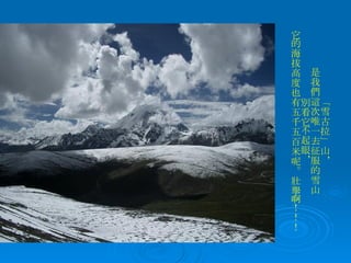 「雪古拉」山， 是我們這次唯一去征服的雪山 別看它不起眼， 它的海拔高度也有五千五百米呢。壯舉啊！！！ 