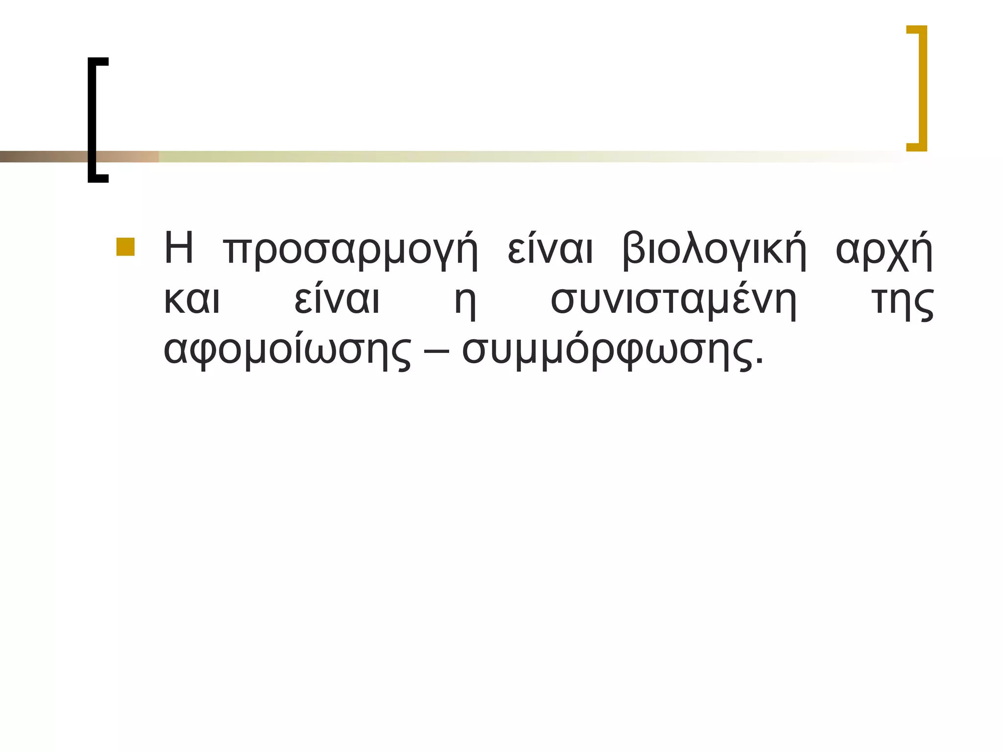 Η προσαρμογή είναι βιολογική αρχή και είναι η συνισταμένη της αφομοίωσης – συμμόρφωσης.  