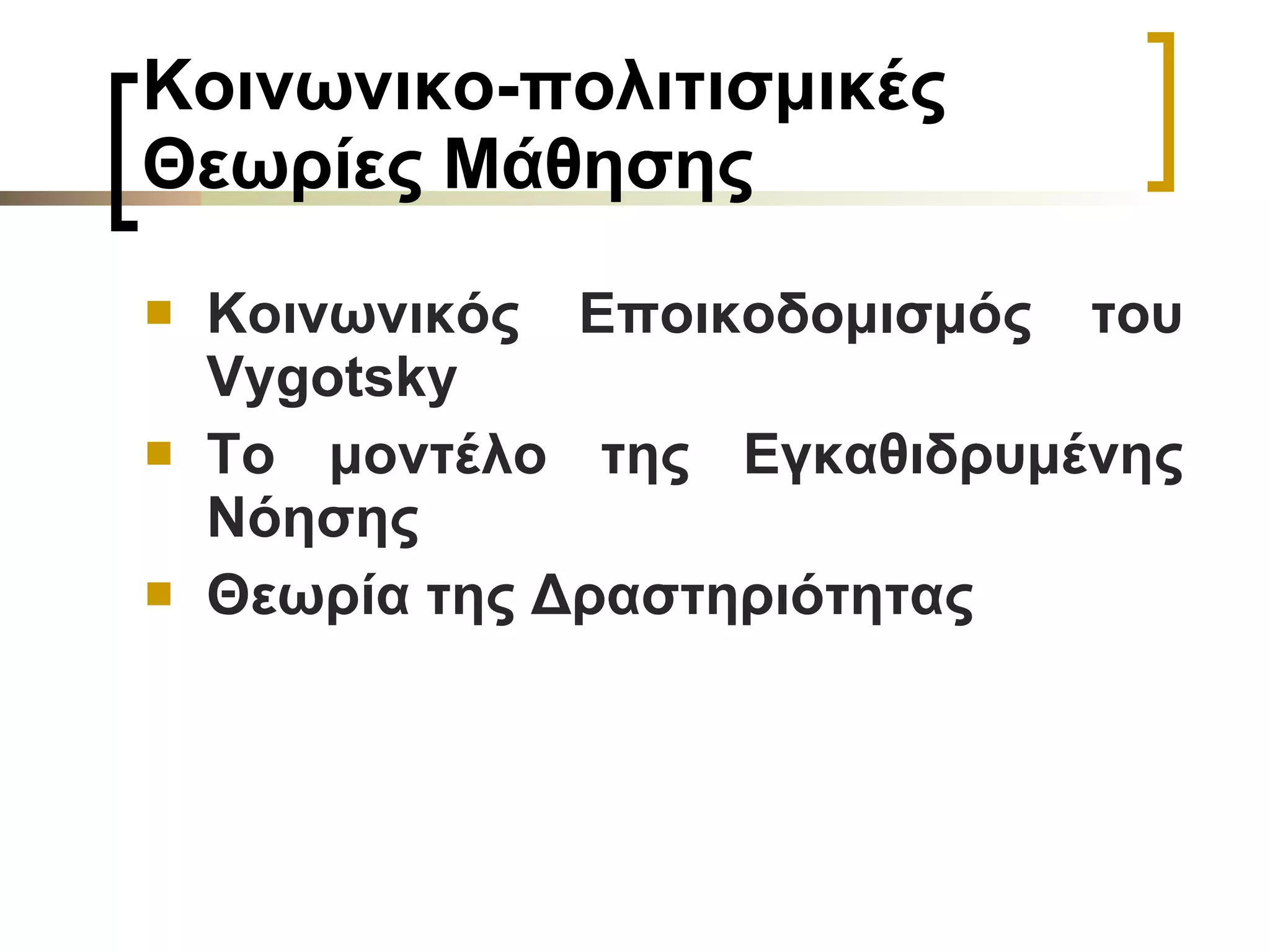 Κοινωνικο-πολιτισμικές Θεωρίες Μάθησης   Κοινωνικός Εποικοδομισμός του  Vygotsky   Το μοντέλο της Εγκαθιδρυμένης Νόησης   Θεωρία της Δραστηριότητας   