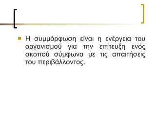 Η συμμόρφωση είναι η ενέργεια του οργανισμού για την επίτευξη ενός σκοπού σύμφωνα με τις απαιτήσεις του περιβάλλοντος. 