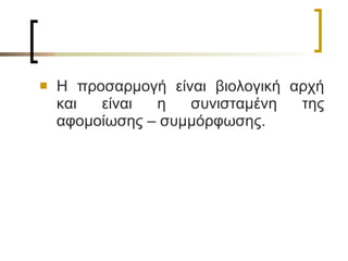 Η προσαρμογή είναι βιολογική αρχή και είναι η συνισταμένη της αφομοίωσης – συμμόρφωσης.  