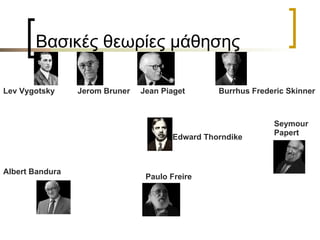 Βασικές θεωρίες μάθησης Albert Bandura Lev Vygotsky Edward Thorndike Seymour Papert Jerom Bruner Jean Piaget Burrhus Frederic  Skinner Paulo Freire 