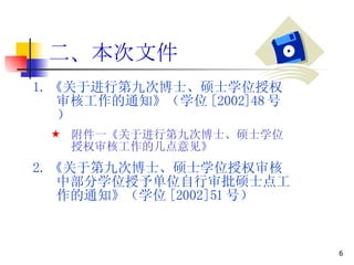 二、本次文件 1. 《关于进行第九次博士、硕士学位授权审核工作的通知》（学位 [2002]48 号） 附件一《关于进行第九次博士、硕士学位授权审核工作的几点意见 》 2. 《关于第九次博士、硕士学位授权审核中部分学位授予单位自行审批硕士点工作的通知》（学位 [2002]51 号） 