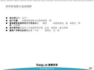 管理容易陷入复杂陷阱 复杂才能体现水平” 通过产品线、品牌等的延伸可以得到更多赢利” 管理者常犯的错误：一个简单的业务模式刚刚开始取得成功，就开始把它变得复杂，难以控制 复杂性带来的成本上升及效率的下降，比其带来的好处要大得多 越是复杂的产品，越是要一个有简单结构的企业来销售 