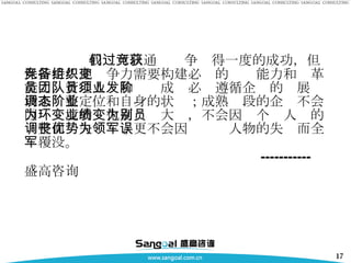 我们可以通过竞争获得一度的成功，但保持持久地竞争力需要构建必备的组织能力和变革能力，管理人员和团队成员必须遵循企业的发展阶段来调整定位和自身的状态；成熟阶段的企业不会因为环境的变化而业绩大变，不会因为个别人员的调整而丧失优势；更不会因为领军人物的失误而全军覆没。   -----------  盛高咨询 