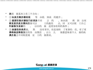 内部发展基本上有三个方向： ① 纵向发展，即员工职务等级由低级到高级的提升； ② 横向发展，指在同一层次不同职务之间的调动，如由部门经理调到办公室任主任。此种横向发展可以发现员工的最佳发挥点，同时又可以使员工自己积累各个方面的经验，为以后的发展创造更加有利的条件； ③ 向核心方向发展，虽然职务没有晋升，但是却担负了更多的责任，有了更多的机会参加单位的各种决策活动。以上这几种发展都意味着个人发展的机会，也会不同程度地满足员工的发展需求。  