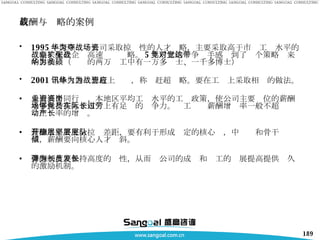 薪酬与战略的案例 1995 年深圳华为公司采取掠夺性的人才战略，主要采取高于市场工资水平的战略来配合企业高速扩张战略。 5 年后它的竞争对手感觉到了这个策略带来的影响。（华为的两万员工中有一万多硕士、一千多博士） 2001 年烽火通讯想赶上华为，称为赶超战略。要在工资上采取相应的做法。 采取高于同行业、本地区平均工资水平的工资政策，使公司主要岗位的薪酬水平保持在人才市场上有足够的竞争力。员工实际薪酬增长率一般不超过劳动生产率的增长。 薪酬水平要充分拉开差距，要有利于形成稳定的核心层，中坚层和骨干层队伍，薪酬要向核心人才倾斜。 薪酬制度要保持高度的弹性，从而为公司的成长和员工的发展提高提供长久的激励机制。 