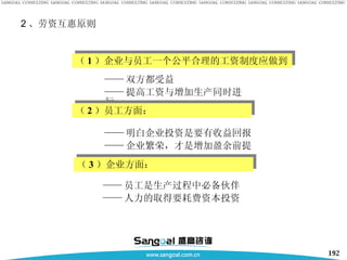 2 、劳资互惠原则 —— 员工是生产过程中必备伙伴 —— 人力的取得要耗费资本投资 （ 1 ）企业与员工一个公平合理的工资制度应做到 —— 双方都受益 —— 提高工资与增加生产同时进行 （ 2 ）员工方面： —— 明白企业投资是要有收益回报 —— 企业繁荣，才是增加盈余前提 （ 3 ）企业方面： 