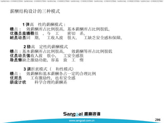 薪酬结构设计的三种模式 1 、高弹性的薪酬模式： 特点：绩效薪酬所占比例很高，基本薪酬所占比例很低。 优点：激励性很强，与员工业绩密切联系。 缺点：不同时期，员工收入波动很大，员工缺乏安全感和保障。 2 、高稳定性的薪酬模式 特点：基本薪酬所占比例很高，绩效薪酬等所占比例很低 优点：员工收入波动很小，员工安全感很强 缺点：缺乏激励功能，容易导致员工懒惰 3 、折衷模式（调和性模式） 特点：绩效薪酬和基本薪酬各占一定的合理比例 优点：对员工有激励性，也有安全感 缺点：须设计科学合理的薪酬系统 