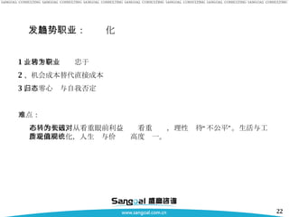 发展趋势三：职业化 1 、忠于企业转为忠于职业 2 、机会成本替代直接成本 3 、归零心态与自我否定 难点： 心态的突破，从看重眼前利益转为看重长远，理性对待“不公平”。生活与工作走向同质化，人生观与价值观高度统一。 