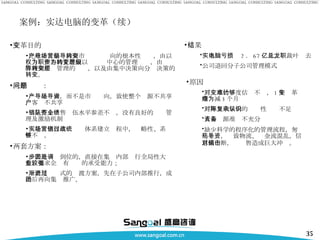 案例：实达电脑的变革（续） 变革目的 完成由产品导向到市场营销导向的根本性转变，由以权力为中心的管理到以职责为中心的管理转变，由层级管理到矩阵管理的转变，以及由集中决策向分层决策的转变。 三个问题： 一产品导向，而不是市场导向，致使整个资源不共享，客户不共享 二是整个销售队伍水平参差不齐，没有良好的业绩管理及激励机制 三是实达在市场营销体系建立过程中，战略性、系统性不够。 两套方案： 一套是一步到位的，直接在集团内部进行全局性大调整，要求企业有较强的承受能力； 一套是渐进式的过渡方案，先在子公司内部推行，成功后再向集团推广。 原因 对变革的难度估计不够， 1 年变革期缩减为 3 个月 对矩阵式架构的复杂性认识不足 人力资源准备不充分 缺少科学的程序化的管理流程，匆忙上马，导致物流、资金流混乱，信息流中断，对销售造成巨大冲击。   结果 实达电脑亏损 2 ． 67 亿元，总裁叶龙去职 公司退回分子公司管理模式 
