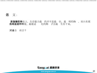 达尔文 ： 在生物进化史上，生存能力最强的并不是最强壮、最聪明的物种，而只有那些最能适应环境、最能适应变化的物种才会最终生存下来。 对于企业而言？ 