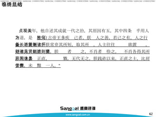 李世民的临终总结 贞观末年，他自述其成就一代之治，其原因有五，其中四条关乎用人之道，是为 ：“自古帝王多疾胜己者，朕见人之善，若己之有。人之行能，不能兼备，朕常弃其所短，取其所长。人主往往进贤则欲置诸怀，退不肖则欲推诸壑，朕见贤者则进之，不肖者则怜之，贤不肖各得其所。人主多恶正直，阴诛显戮，无代无之，朕践祚以来，正直之士，比肩于朝，未尝黜责一人。” 
