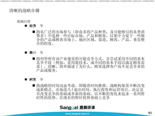 清晰的战略步骤 准确回答 何处竞争   指从广泛的市场参与（即众多的产品种类，及可能吸引的各类消费者）中选择一些目标市场、产品和顾客，以集中力量于一些细分的产品或顾客市场上。地区区域、渠道、顾客、产品、垂直整合的程度。 如何竞争   指列举所有该产业通常的可能竞争方式，并尝试采用不同的基本竞争手段（例如，采用新技术，或不同的基本手段以满足顾客需求），清晰、简单描述了为什么，顾客选择客户而不是竞争者的产品或服务。  何时竞争   指战略的时间动态考虑，即随着时间推移，战略构架需不断改变成新模式。市场进入 / 退出时间、执行投资和运营项目、决定是否改变竞争的基础或革新的基础、以不断的变化来追求一系列暂时性的优势。在现有的暂时优势基础上竞争 