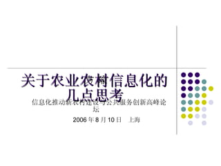 关于农业农村信息化的 几点思考 方 瑜 信息化推动新农村建设与公共服务创新高峰论坛 2006 年 8 月 10 日  上海 