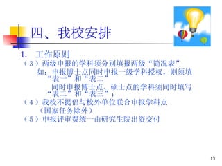 四、我校安排 工作原则 （ 3 ）两级申报的学科须分别填报两级“简况表” 如：申报博士点同时申报一级学科授权，则须填“表一”和“表二” 同时申报博士点、硕士点的学科须同时填写“表二”和“表三”； （ 4 ）我校不提倡与校外单位联合申报学科点 （国家任务除外） （ 5 ）申报评审费统一由研究生院出资交付 