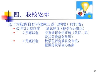 四、我校安排 以下为校内自行审批硕士点（继续）时间表： 03 年 2 月底以前  通讯评议（校学位办组织） 3 月底以前  专家评议小组审核（各院、系 及其分委员会组织） 4 月底以前  校学位评定委员会审核， 报国务院学位办备案 