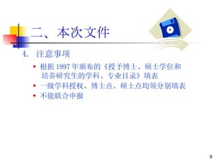 二、本次文件 4.  注意事项 根据 1997 年颁布的《授予博士、硕士学位和 培养研究生的学科、专业目录》填表 一级学科授权、博士点、硕士点均须分别填表 不能联合申报 
