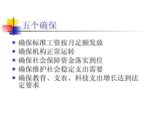 五个确保 确保标准工资按月足额发放 确保机构正常运转 确保社会保障资金落实到位 确保维护社会稳定支出需要 确保教育、支农、科技支出增长达到法定要求 