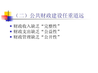 （二）公共财政建设任重道远 财政收入缺乏“完整性”  财政支出缺乏“公益性”  财政管理缺乏“公开性” 