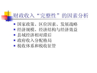财政收入“完整性”的因素分析 国家政策、区位因素、发展战略 经济规模、经济结构与经济效益 县域经济相对滞后 政府收入分配格局 税收体系和税收征管 