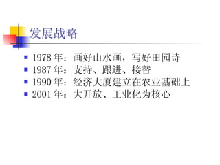 发展战略 1978 年：画好山水画，写好田园诗 1987 年：支持、跟进、接替 1990 年：经济大厦建立在农业基础上 2001 年：大开放、工业化为核心   
