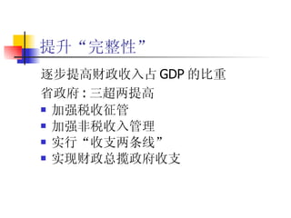 提升“完整性” 逐步提高财政收入占 GDP 的比重 省政府 : 三超两提高 加强税收征管 加强非税收入管理 实行“收支两条线” 实现财政总揽政府收支 