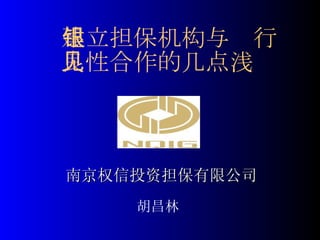 南京权信投资担保有限公司 胡昌林 建立担保机构与银行 良性合作的几点浅见 