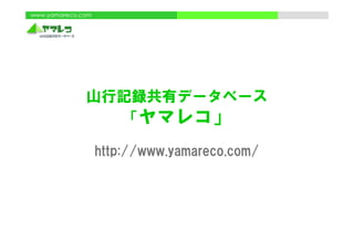 www.yamareco.com




              山行記録共有データベース
                「ヤマレコ」」
                   http://www.yamareco.com/
                   http://www yamareco com/
