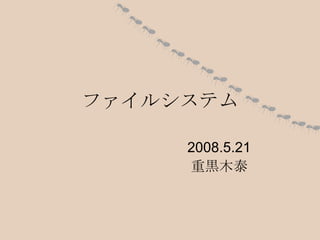 ファイルシステム 2008.5.21 重黒木泰 
