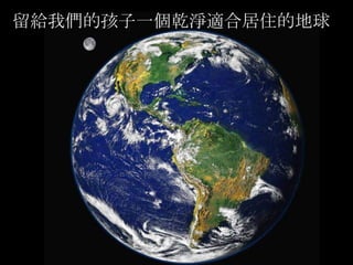 留給我們的孩子一個乾淨適合居住的地球 
