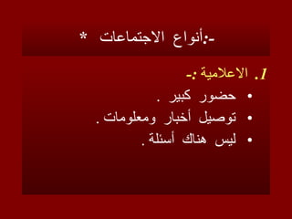 *  أنواع  الاجتماعات  :- الاعلامية  :- حضور  كبير  . توصيل  أخبار  ومعلومات  . ليس  هناك  أسئلة  . 