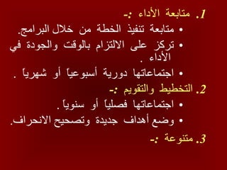 متابعة  الأداء  :- متابعة  تنفيذ  الخطة  من  خلال البرامج .  تركز  على  الالتزام  بالوقت  والجودة  في  الأداء  . اجتماعاتها  دورية  أسبوعياً  أو  شهرياً  . التخطيط  والتقويم  :- اجتماعاتها  فصلياً  أو  سنوياً  . وضع أهداف  جديدة  وتصحيح الانحراف . متنوعة  :-   