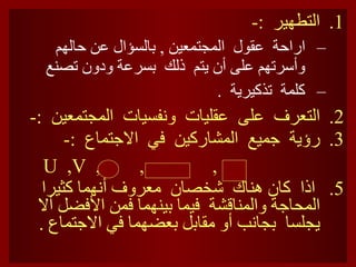 التطهير  :- اراحة  عقول  المجتمعين  ,  بالسؤال عن حالهم  وأسرتهم على أن يتم  ذلك  بسرعة ودون تصنع كلمة  تذكيرية  .  التعرف  على  عقليات  ونفسيات  المجتمعين  :- رؤية  جميع  المشاركين  في  الاجتماع  :- ,  ,  ,  U   , V   اذا  كان هناك  شخصان  معروف أنهما كثيرا المحاجة والمناقشة  فيما بينهما فمن الأفضل ألا يجلسا  بجانب أو مقابل بعضهما في الاجتماع  .  