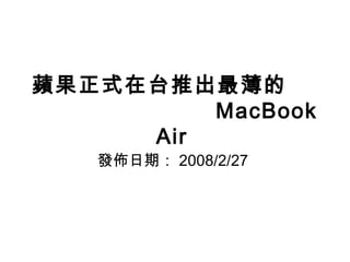 蘋果正式在台推出最薄的
MacBook
Air
發佈日期： 2008/2/27
 