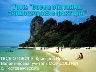 Урок: &quot;Среда обитания.  Экологические факторы&quot; ПОДГОТОВИЛА: Кривцова Ирина Валентиновна, учитель МОУ СОШ №4 с. Ростовановского 